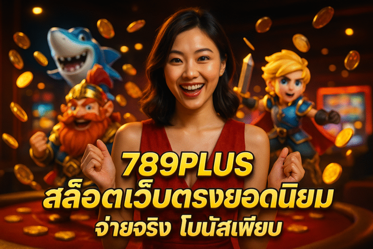 789PLUS สล็อตเว็บตรงยอดนิยม จ่ายจริง โบนัสเพียบ